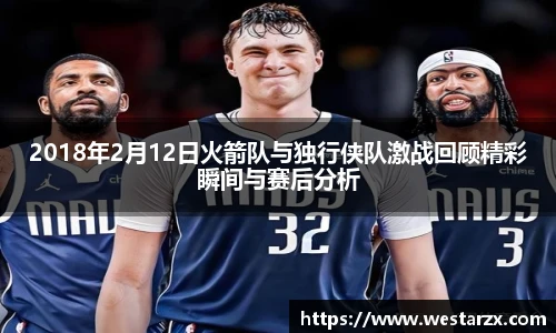 2018年2月12日火箭队与独行侠队激战回顾精彩瞬间与赛后分析