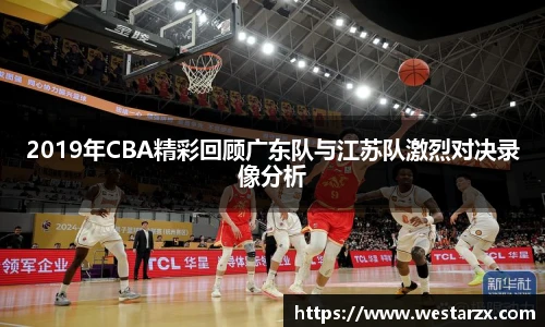 2019年CBA精彩回顾广东队与江苏队激烈对决录像分析