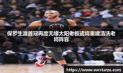 保罗生涯首冠再度无缘太阳老板或将重建清洗老将阵容