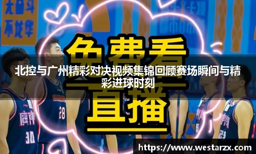 北控与广州精彩对决视频集锦回顾赛场瞬间与精彩进球时刻