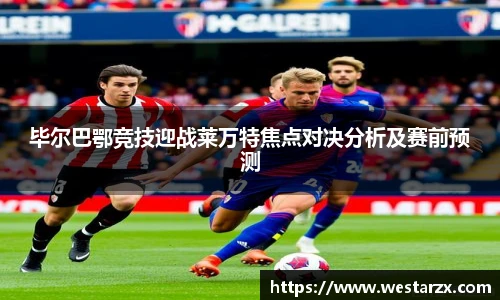 毕尔巴鄂竞技迎战莱万特焦点对决分析及赛前预测